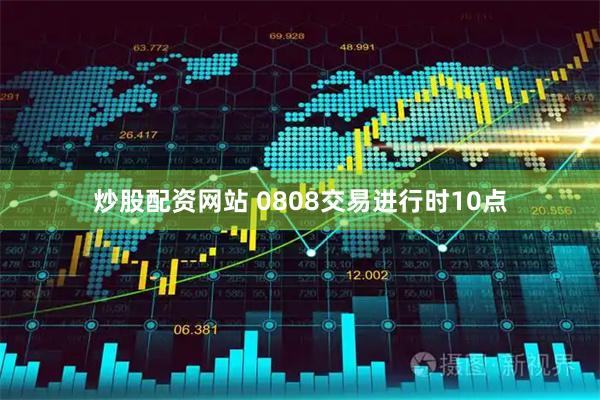 炒股配资网站 0808交易进行时10点