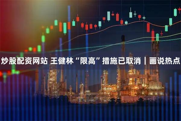 炒股配资网站 王健林“限高”措施已取消｜画说热点