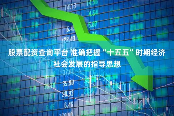 股票配资查询平台 准确把握“十五五”时期经济社会发展的指导思想