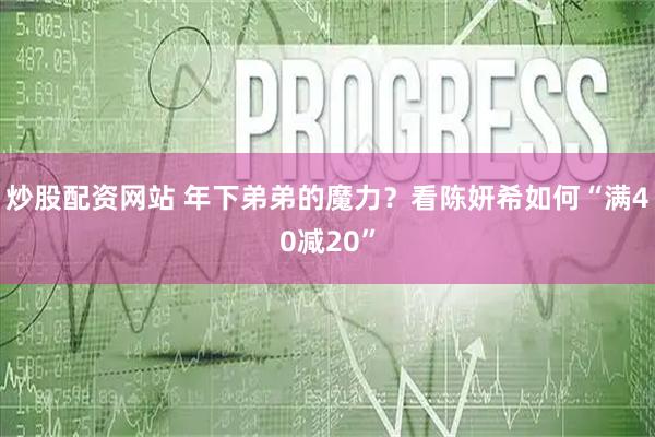 炒股配资网站 年下弟弟的魔力？看陈妍希如何“满40减20”