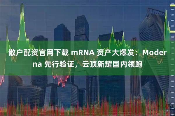 散户配资官网下载 mRNA 资产大爆发：Moderna 先行验证，云顶新耀国内领跑