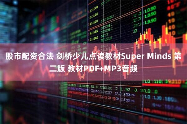 股市配资合法 剑桥少儿点读教材Super Minds 第二版 教材PDF+MP3音频