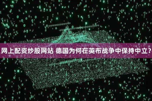 网上配资炒股网站 德国为何在英布战争中保持中立？