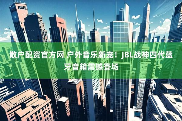 散户配资官方网 户外音乐新宠！JBL战神四代蓝牙音箱震撼登场